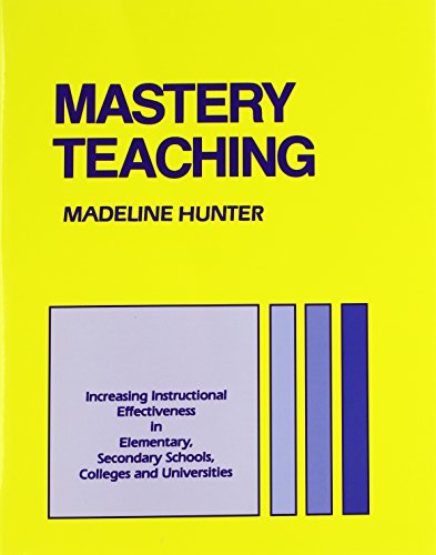 Mastery Teaching: Increasing Instructional Effectiveness in Elementary and Secondary Schools, Colleges, and Universities (Madeline Hunter Collection Series)