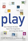 Play: How It Shapes the Brain, Opens the Imagination, and Invigorates the Soul