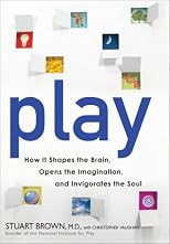 Play: How It Shapes the Brain, Opens the Imagination, and Invigorates the Soul