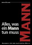 Alles, was ein Mann tun muss: Handbuch für den kultivierten Macho