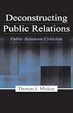 Deconstructing Public Relations: Public Relations Criticism (Routledge Communication Series)