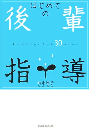 はじめての後輩指導―知っておきたい育て方30のルール by 田中 淳子