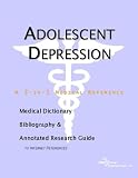 Adolescent Depression - A Medical Dictionary, Bibliography, and Annotated Research Guide to Internet References