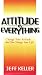 Attitude is Everything: Change Your Attitude...and You Change Your Life!