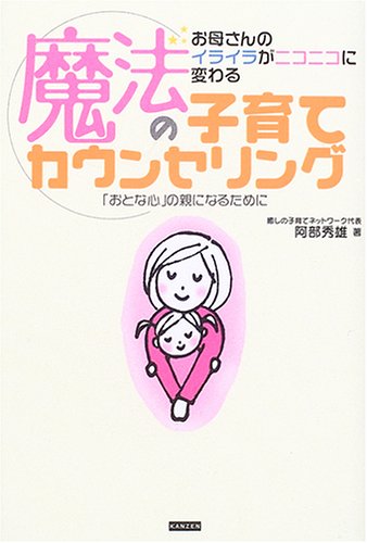 魔法の子育てカウンセリング―お母さんのイライラがニコニコに変わる 「おとな心」の親になるために阿部 秀雄