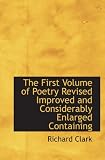 The First Volume of Poetry Revised Improved and Considerably Enlarged Containing