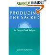 Producing the Sacred: AN ESSAY ON PUBLIC RELIGION (Public Express Religion America) by Robert Wuthnow