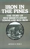 Iron in the Pines: The Story of New Jerseys Ghost Towns and Bog Iron