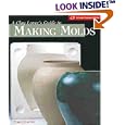 The Clay Lover's Guide to Making Molds: Designing * Making * Using