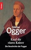 Kauf dir einen Kaiser: Die Geschichte der Fugger - G&uuml;nter Ogger