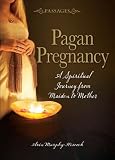 Pagan Pregnancy: A Spiritual Journey from Maiden to Mother