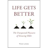 life gets better the unexpected pleasures of growing older