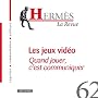 Herm�s, N� 62 : Les jeux vid�o : Quand jouer, c'est communiquer