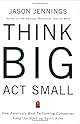 Think Big, Act Small: How America's Best Performing Companies Keep the Start-up Spirit Alive