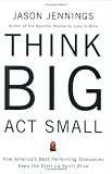 Think Big, Act Small: How America's Best Performing Companies Keep the Start-up Spirit Alive