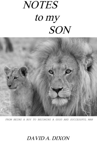 Notes to My Son: From Being a Boy to Becoming a Good and Successful Man (Notes To Young Adults) (Volume 2), by David A Dixon