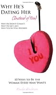 Why He's Dating Her (Instead of You) - Why He Didn't Commit, Why He Left, and Why You're Still Hooked - 10 Ways to Be the Woman Every Man Wants