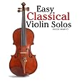 Easy Classical Violin Solos: Featuring music of Bach, Mozart, Beethoven, Vivaldi and other composers.