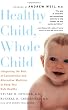 Healthy Child, Whole Child: Integrating the Best of Conventional and Alternative Medicine to Keep Your Kids Healthy