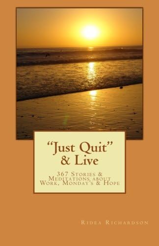 Just Quit & Live: 367 Stories & Meditations about Work, Monday's & Hope