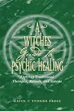 A Witch's Guide to Psychic Healing: Applying Traditional Therapies, Rituals, and Systems