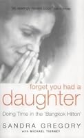 Forget You Had a Daughter: Doing Time in the Bangkok Hilton - Sandra Gregory's Story