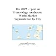 The 2009 Report on Hematology Analyzers: World Market Segmentation by City by Icon Group International