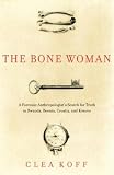 The Bone Woman: A Forensic Anthropologist's Search for Truth in Rwanda, Bosnia, Croatia, and Kosovo