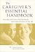 The Caregiver's Essential Handbook : More than 1,200 Tips to Help You Care for and Comfort the Seniors in Your Life