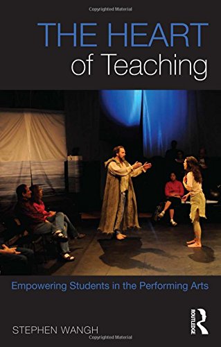 The Heart of Teaching: Empowering Students in the Performing Arts, by Stephen Wangh