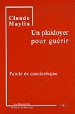 Un plaidoyer pour gu�rir : Parole de canc�rologue