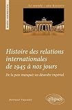 Histoire des Relations Internationales de 1945 � nos jours de la Paix Manqu�e au D�sordre Imp�rial