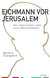Eichmann vor Jerusalem: Das unbehelligte Leben eines Massenm&ouml;rders - Bettina Stangneth