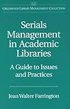Serials Management in Academic Libraries: A Guide to Issues and Practices (The Greenwood Library Management Collection) Jean Walter Farrington