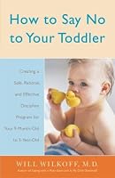 How to Say No to Your Toddler: Creating a Safe, Rational, and Effective Discipline Program for Your 9-Month to 3-Year Old