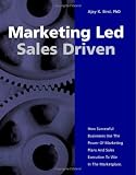 Marketing Led - Sales Driven: How Successful Businesses Use the Power of Marketing Plans And Sales Execution to Win in the Marketplace