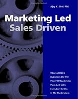 Marketing Led - Sales Driven: How Successful Businesses Use the Power of Marketing Plans And Sales Execution to Win in the Marketplace