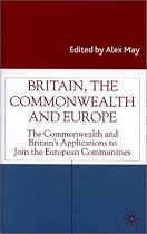 Britain, the Commonwealth and Europe: The Commonwealth and Britain's Applications to Join the European Communities (Studies in Modern History)