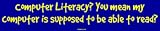 Computer Literacy? You mean my computer is supposed to be able to read? Bumper Sticke
