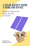 A Solar Buyer's Guide for the Home and Office: Navigating the Maze of Solar Options, Incentives, and Installers