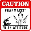CAUTION: PHARMACIST with attitude joke sign