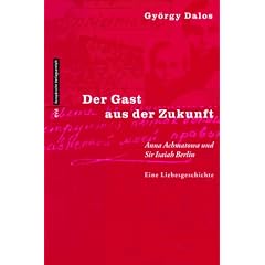 Der Gast aus der Zukunft. Anna Achmatowa und Sir Isaiah Berlin. Eine Liebesgeschichte