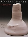 Robert Turner: Shaping Silence : A Life in Clay