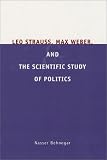 Leo Strauss, Max Weber, and the Scientific Study of Politics by University Of Chicago Press