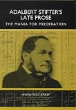 Adalbert Stifter's Late Prose: The Mania for Moderation (Studies in German Literature Linguistics and Culture)