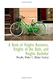 A Book of Knights Banneret, Knights of the Bath, and Knights Bachelor