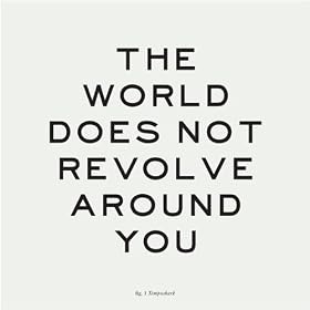 The World Does Not Revolve Around You