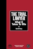 The Trial Lawyer: What It Takes to Win (Section of Litigation's Monograph Series)