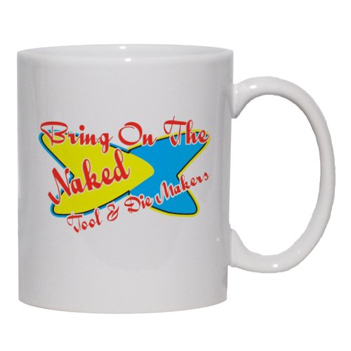 Bring On The Naked Tool & Die Makers Mug for Coffee / Hot Beverage (choice of sizes and colors)