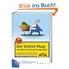 Der Online-Shop - Handbuch f�r Existenzgr�nder - Business-Plan, eShop-Systeme, ePayment, Beh�rden, Online-Recht, Marketing u.v.m